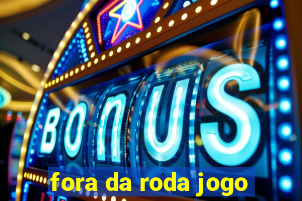 fora da roda jogo